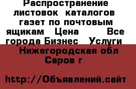 Распространение листовок, каталогов, газет по почтовым ящикам › Цена ­ 40 - Все города Бизнес » Услуги   . Нижегородская обл.,Саров г.